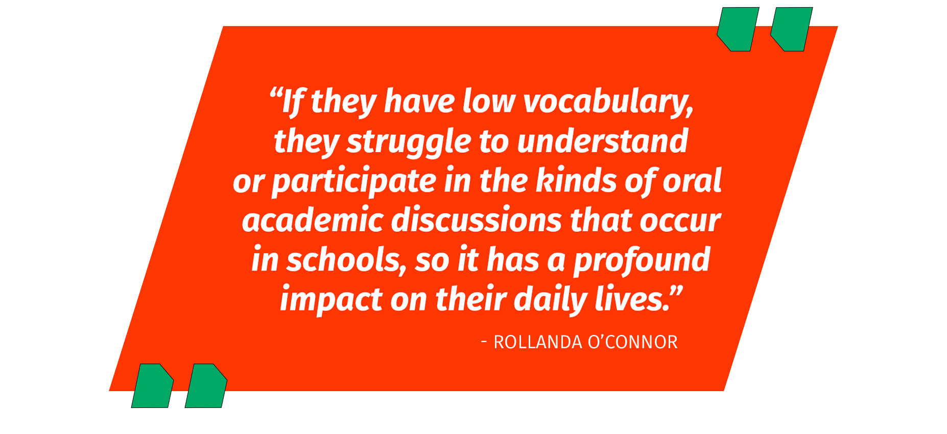 “If they have low vocabulary,  they struggle to understand orparticipate in the kinds of oral academic discussions that occur in schools, so it has a profound impact on their daily lives.”